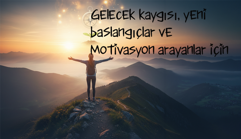 Gelecek kaygısı, yeni başlangıçlar ve motivasyon arayanlar için